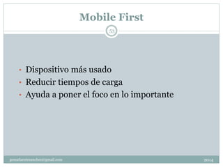 Mobile First
2014gemafuentesanchez@gmail.com
53
• Dispositivo más usado
• Reducir tiempos de carga
• Ayuda a poner el foco en lo importante
 