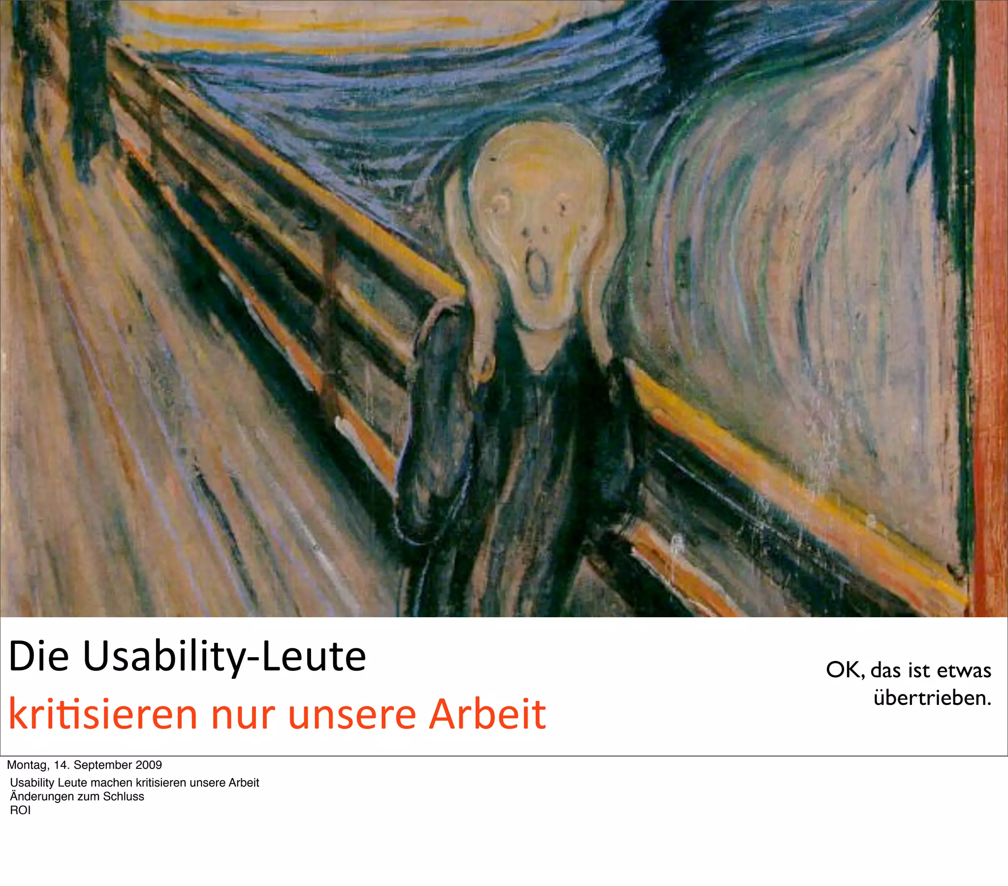 Die Usability‐Leute                                OK, das ist etwas
                                                       übertrieben.
kri5sieren nur unsere Arbeit
Montag, 14. September 2009
Usability Leute machen kritisieren unsere Arbeit
Änderungen zum Schluss
ROI
 