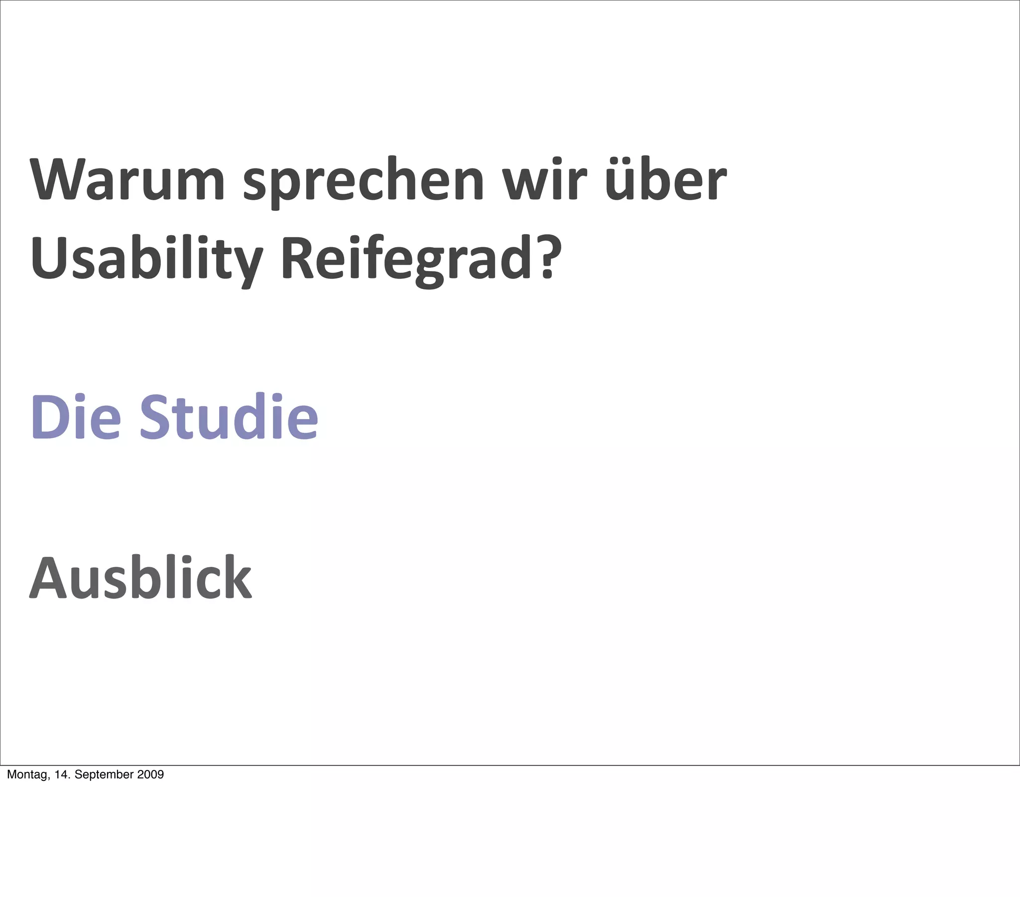 Warum sprechen wir über 
   Usability Reifegrad?

   Die Studie

   Ausblick

Montag, 14. September 2009
 
