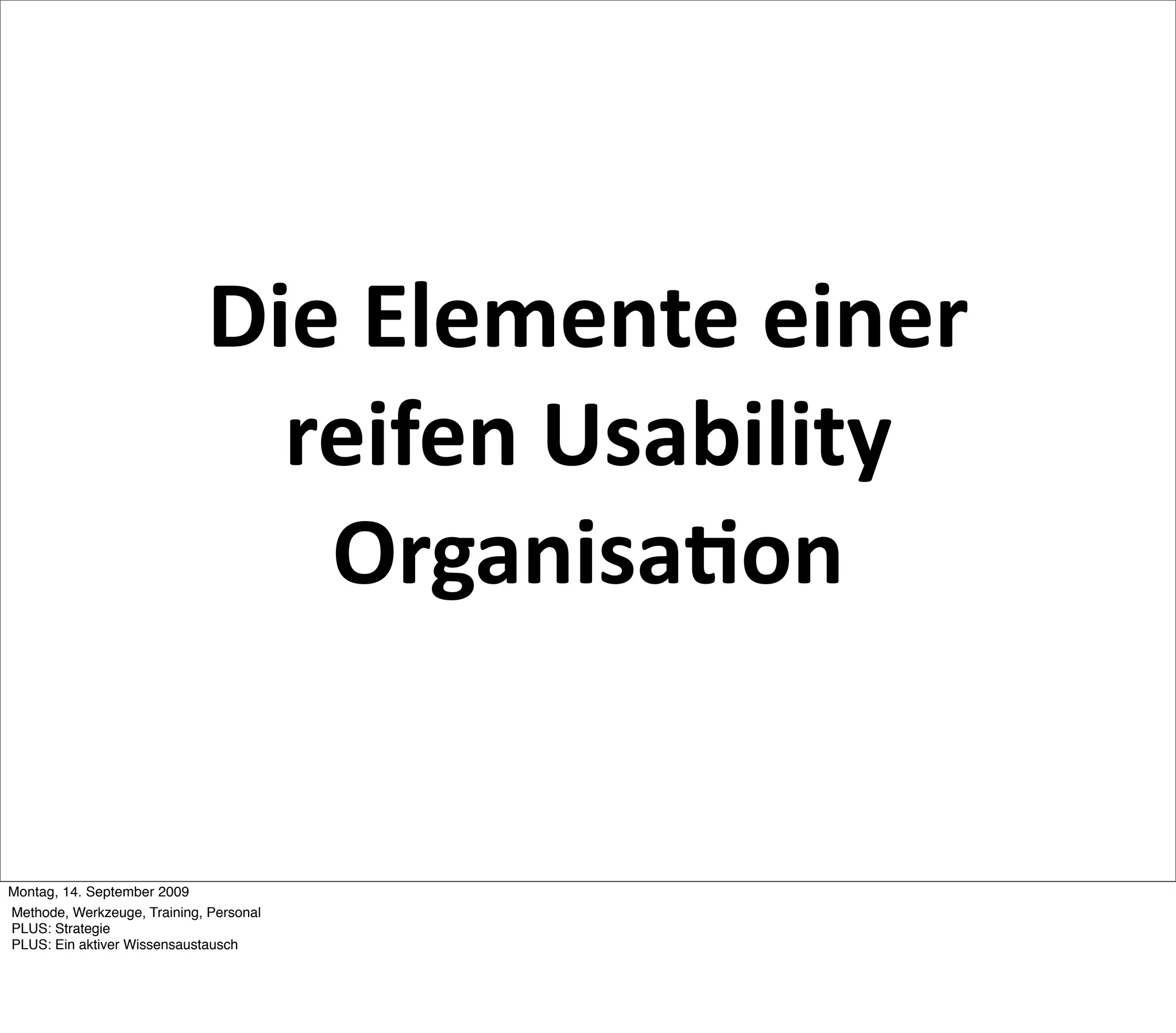 Die Elemente einer 
                               reifen Usability 
                                Organisa2on


Montag, 14. September 2009
Methode, Werkzeuge, Training, Personal
PLUS: Strategie
PLUS: Ein aktiver Wissensaustausch
 