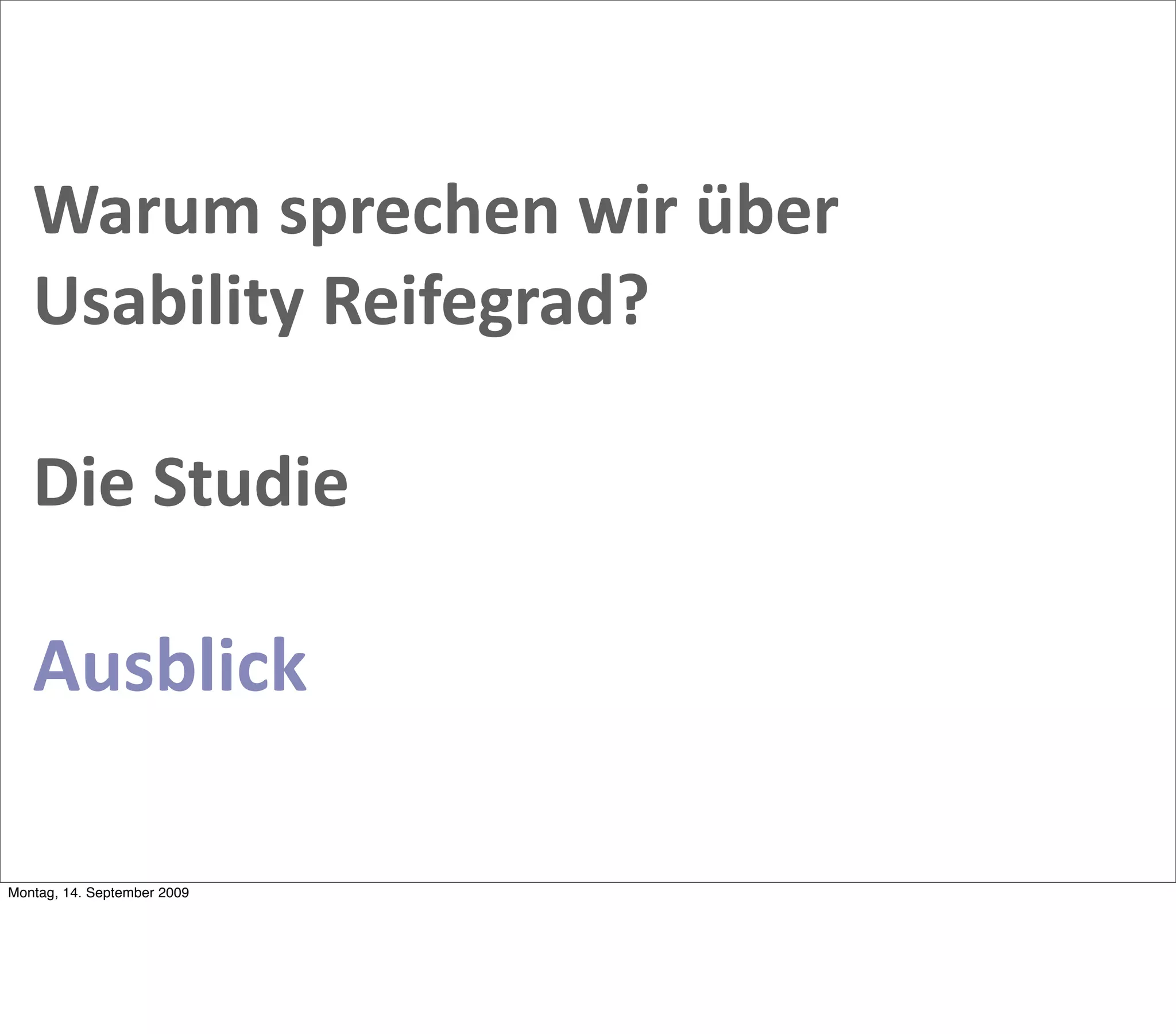 Warum sprechen wir über 
   Usability Reifegrad?

   Die Studie

   Ausblick

Montag, 14. September 2009
 