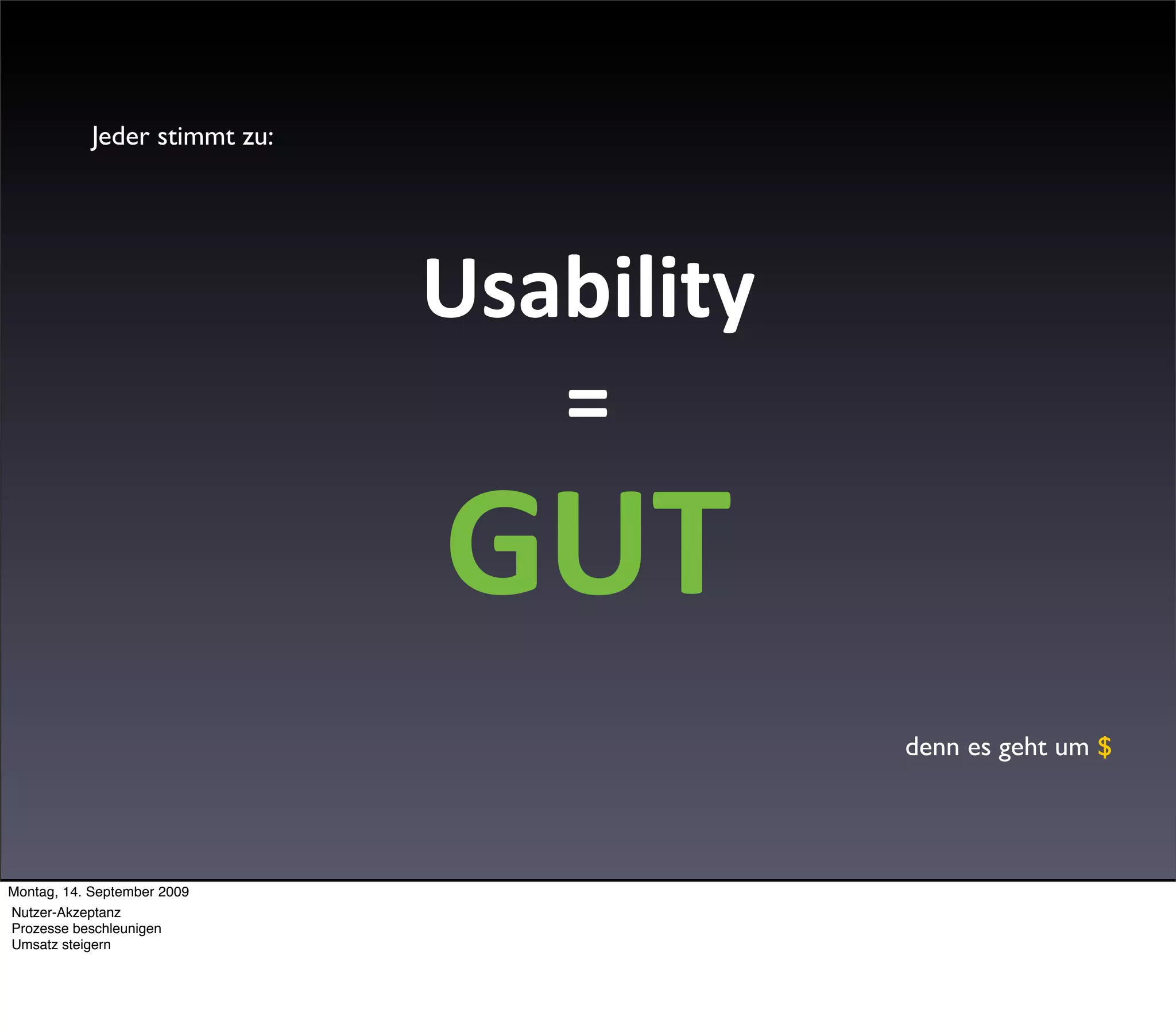 Jeder stimmt zu:




                               Usability
                                  =
                               GUT
                                           denn es geht um $




Montag, 14. September 2009
Nutzer-Akzeptanz
Prozesse beschleunigen
Umsatz steigern
 