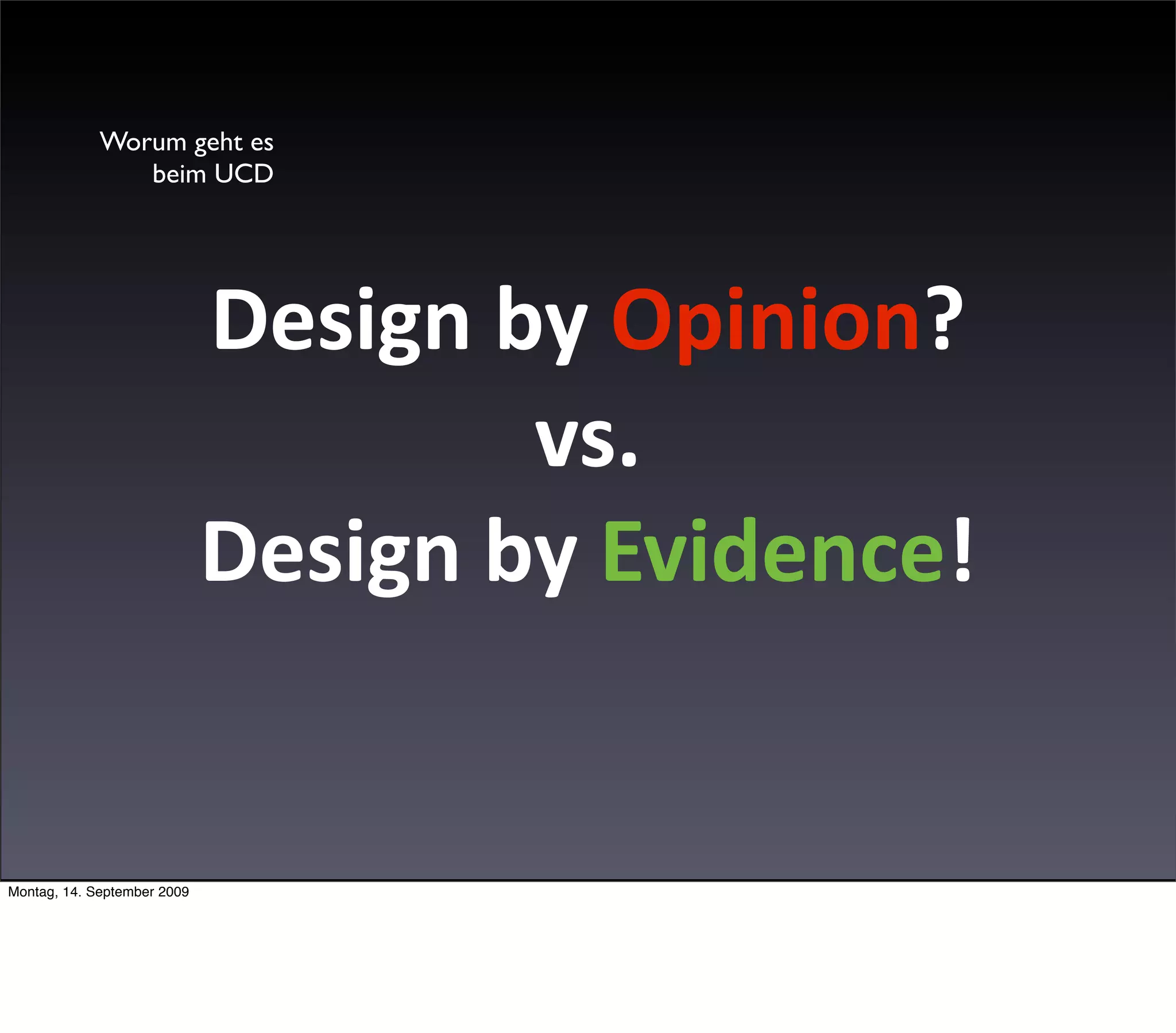 Worum geht es
                beim UCD




                             Design by Opinion?
                                     vs. 
                             Design by Evidence!


Montag, 14. September 2009
 