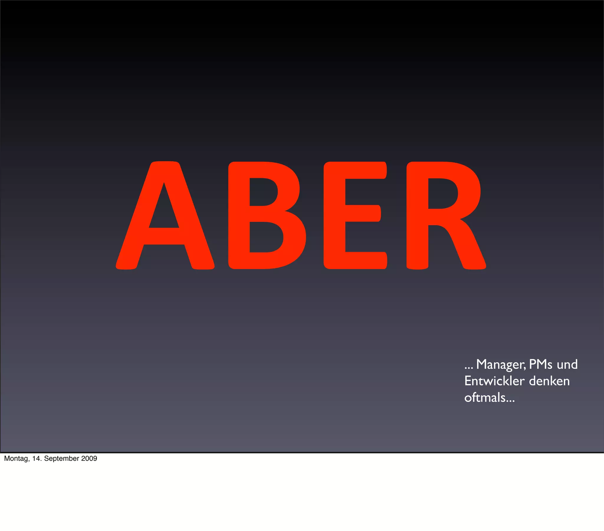 ABER
                                ... Manager, PMs und
                                Entwickler denken
                                oftmals...



Montag, 14. September 2009
 