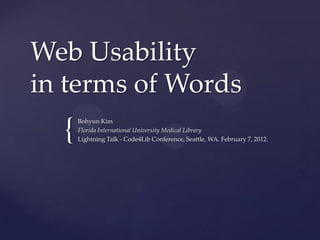 Web Usability
in terms of Words
  {
      Bohyun Kim
      Florida International University Medical Library
      Lightning Talk - Code4Lib Conference, Seattle, WA. February 7, 2012.
 