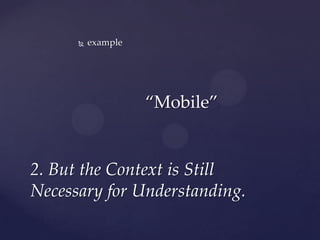    example




                    “Mobile”


2. But the Context is Still
Necessary for Understanding.
 