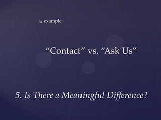    example




          “Contact” vs. “Ask Us”



5. Is There a Meaningful Difference?
 