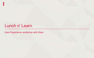 Lunch n’ Learn
User Experience workshop with Kean
 