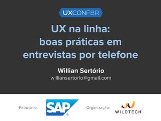 UX na linha:
boas práticas em
entrevistas por telefone
Willian Sertório
williansertorio@gmail.com
Patrocínio: Organização:
 