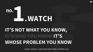 27
1.WATCH
IT’S NOT WHAT YOU KNOW,
IT’S WHO YOU KNOW IT’S
WHOSE PROBLEM YOU KNOW
#UXNEMO | @UXSTRAT | CLASSIC CENTER, ATHE...
