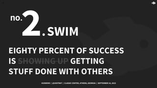 34
2.SWIM
EIGHTY PERCENT OF SUCCESS
IS SHOWING UP GETTING
STUFF DONE WITH OTHERS
#UXNEMO | @UXSTRAT | CLASSIC CENTER, ATHE...