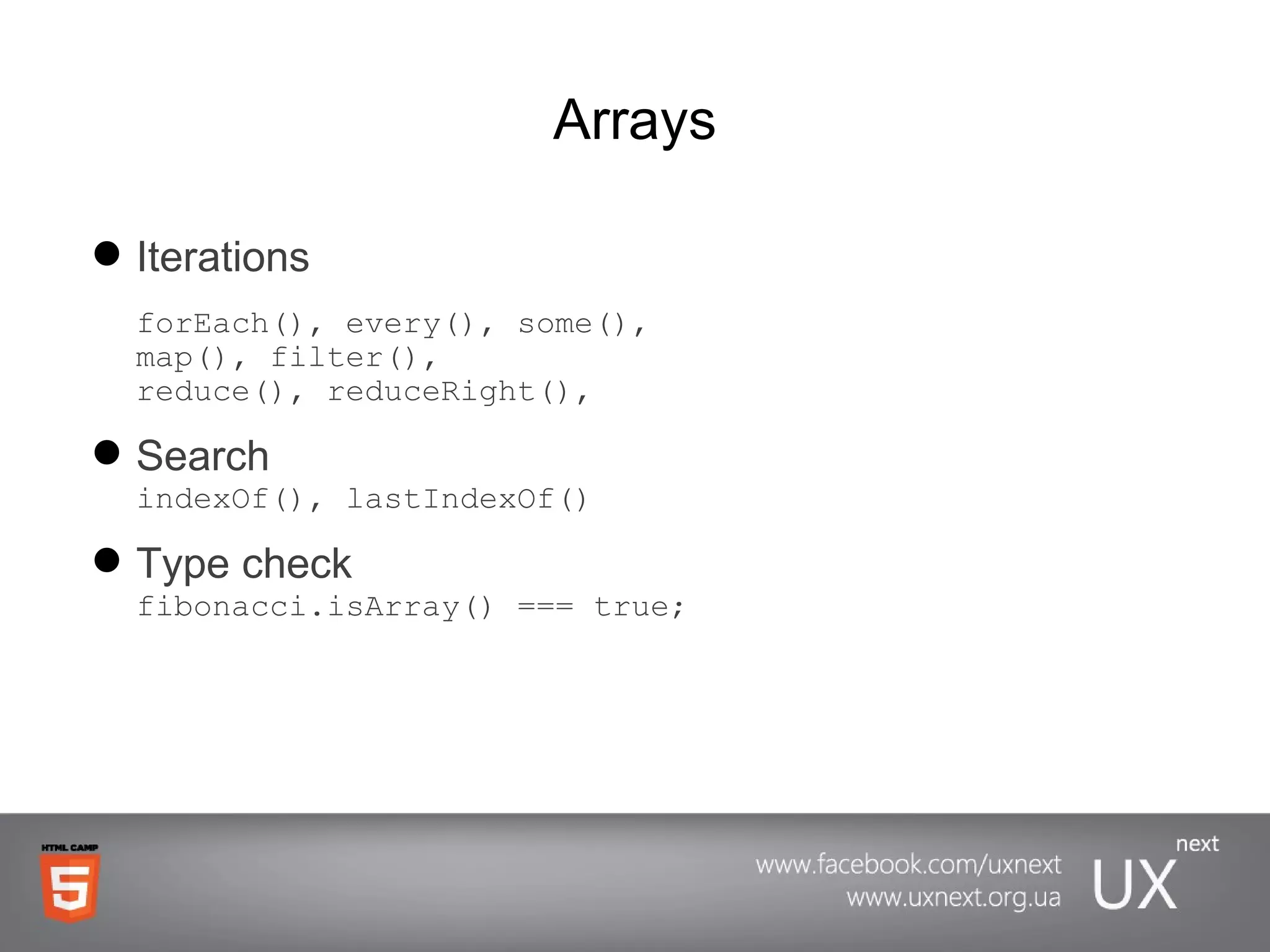 Arrays Iterations  forEach(), every(), some(), map(), filter(), reduce(), reduceRight(),  Search indexOf(), lastIndexOf() Type check fibonacci.isArray() === true ; 
