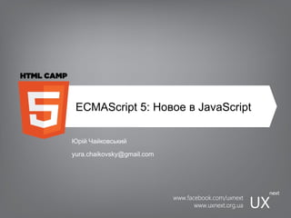 ECMAScript 5: Новое в JavaScript Юрій Чайковський [email_address] 