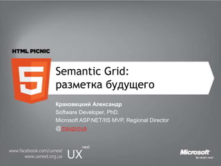 Semantic Grid: разметка будущего Краковецкий Александр Software Developer, PhD.  Microsoft ASP.NET/IIS MVP, Regional Director @msugvnua 