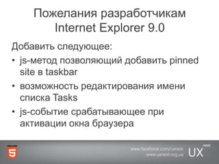 Пожелания разработчикам Internet Explorer 9.0Добавить следующее:js-метод позволяющий добавить pinned site в taskbarвозможность редактирования имени списка Tasksjs-событие срабатывающее при активации окна браузера