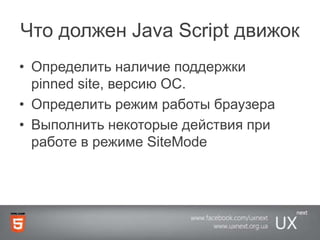Что должен Java Script движокОпределить наличие поддержки pinned site, версию ОС.Определить режим работы браузераВыполнить некоторые действия при работе в режиме SiteMode
