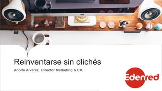 Reinventarse sin clichés
Adolfo Alvarez, Director Marketing & CX
 