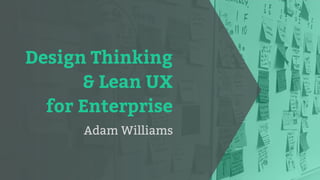 Design Thinking
& Lean UX
for Enterprise
Adam Williams
 