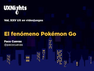 Vol. XXV UX en videojuegos
El fenómeno Pokémon Go
Alejandro	
  Toledo	
  Mar-nez	
  
@toledoal
@arturot
Paco Cuevas
@pacocuevas
 