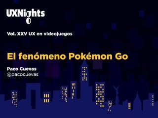 Vol. XXV UX en videojuegos
El fenómeno Pokémon Go
Alejandro
Toledo
Mar-nez
@toledoal
@arturot
Paco Cuevas
@pacocuevas