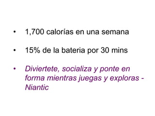 • 1,700 calorías en una semana
• 15% de la bateria por 30 mins
• Diviertete, socializa y ponte en
forma mientras juegas y exploras -
Niantic