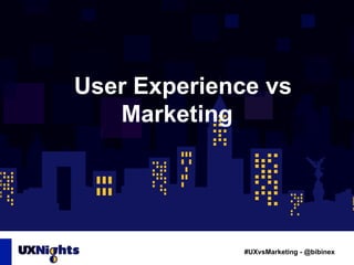 User Experience vs 
#UXvsMarketing - @bibinex 
Marketing 
 