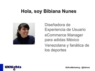 Hola, soy Bibiana Nunes 
Diseñadora de 
Experiencia de Usuario 
eCommerce Manager 
para adidas México 
Venezolana y fanáti...