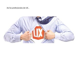 Así los profesionales de UX…
 