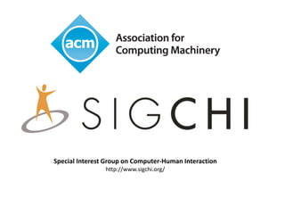 Special Interest Group on Computer-Human Interaction
http://www.sigchi.org/
 