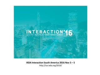 IXDA Interaction South America 2016 Nov 3 – 5
http://isa.ixda.org/2016/
 
