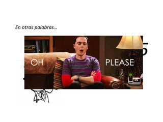 En otras palabras…
2 + 2 = 5
 