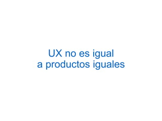 UX no es igual
a productos iguales
 