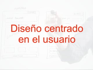 Diseño centrado
en el usuario
 