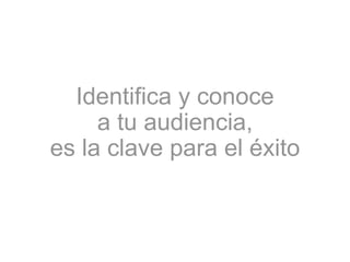 Identifica y conoce
a tu audiencia,
es la clave para el éxito
 