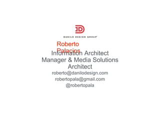 Roberto
PalaciosInformation Architect
Manager & Media Solutions
Architect
roberto@danilodesign.com
robertopala@gmail.com
@robertopala
 