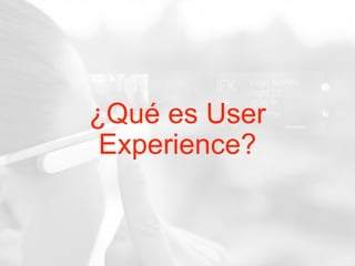 ¿Qué es User
Experience?
 