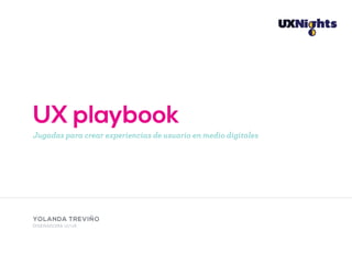 UX playbook
Jugadas para crear experiencias de usuario en medio digitales
YOLANDA TREVIÑO
DISEÑADORA UI/UX
 