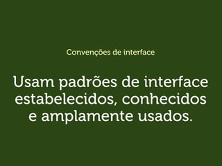 Convenções de interface
Usam padrões de interface
estabelecidos, conhecidos
e amplamente usados.
 