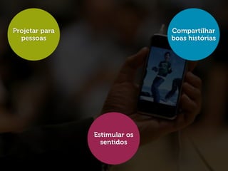 Projetar para
pessoas
Compartilhar
boas histórias
Estimular os
sentidos
 