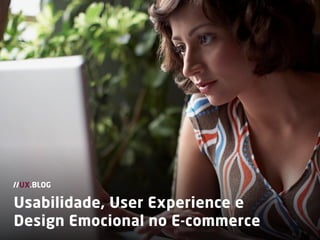 Usabilidade, User Experience e
Design Emocional no E-commerce
//UX.BLOG
 