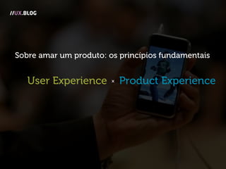 //UX.BLOG
Product ExperienceUser Experience x
Sobre amar um produto: os princípios fundamentais
 