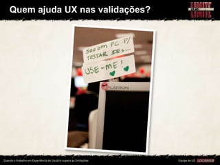 Quem ajuda UX nas validações?
 