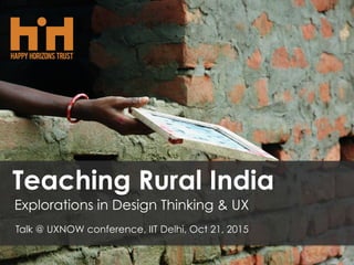 Teaching Rural India
Explorations in Design Thinking & UX
Talk @ UXNOW conference, IIT Delhi, Oct 21, 2015
 