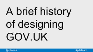 #gdsteam@cjforms
A brief history
of designing
GOV.UK
 