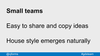 #gdsteam@cjforms
Small teams
Easy to share and copy ideas
House style emerges naturally
 