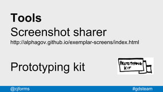 #gdsteam@cjforms
Tools
Screenshot sharer
http://alphagov.github.io/exemplar-screens/index.html
Prototyping kit
 