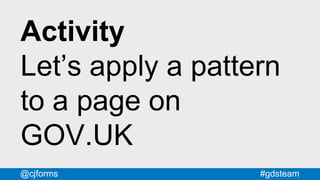#gdsteam@cjforms
Activity
Let’s apply a pattern
to a page on
GOV.UK
 