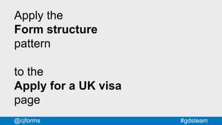 #gdsteam@cjforms
Apply the
Form structure
pattern
to the
Apply for a UK visa
page
 