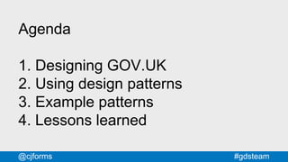 #gdsteam@cjforms
Agenda
1. Designing GOV.UK
2. Using design patterns
3. Example patterns
4. Lessons learned
 