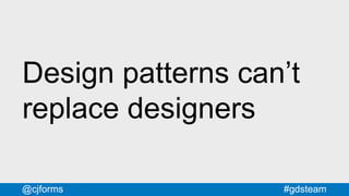 #gdsteam@cjforms
Design patterns can’t
replace designers
 